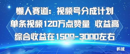 懒人赛道：视频号分成计划单条视频120W点赞量 收益高综合收益在1.5K左右-优优云网创