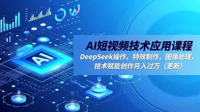 （16673期）AI短视频技术应用课程，DeepSeek操作、特效制作、图像处理，技术赋能创作月入过万（更新）-优优云网创