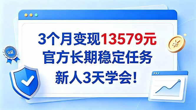 （20849期）3个月变现13579元，官方长期稳定任务，新人3天学会！-优优云网创