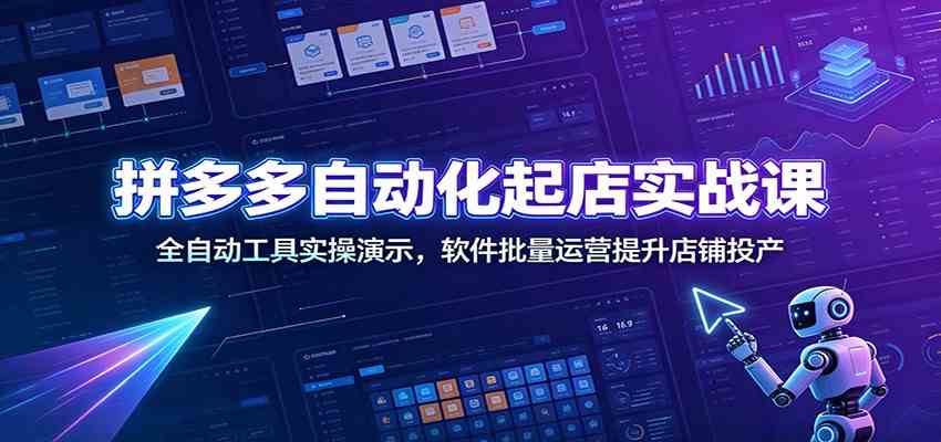 拼多多自动化起店实战课：全自动工具实操演示，软件批量运营提升店铺投产-优优云网创