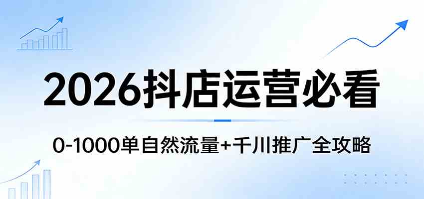 2026抖店运营必看：0-1000单自然流量+千川推广全攻略-优优云网创