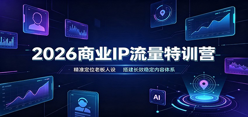 2026商业IP流量特训营：精准定位老板人设，搭建长效稳定内容体系-优优云网创