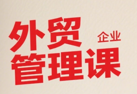 中小外贸企业管理课，系统性强，直击痛点，助企业全面提升管理智慧-优优云网创