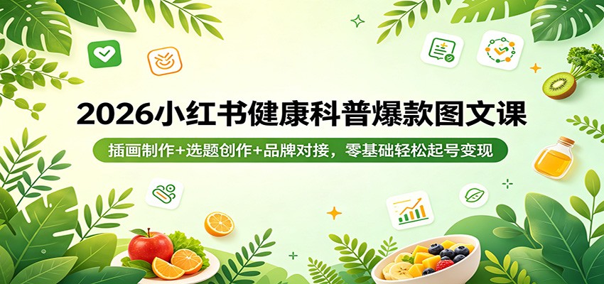 2026小红书健康科普爆款图文课：插画制作+选题创作+品牌对接，零基础轻松起号变现-优优云网创