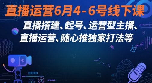 直播运营6月4-6号线下课,直播搭建、起号、运营型主播、直播运营、随心推独家打法等-优优云网创