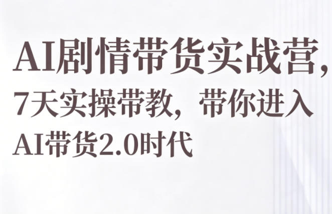 AI剧情带货实战营，7天实操带教，带你进入AI带货2.0时代-优优云网创