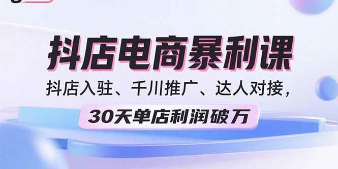 （15954期）2025抖店电商暴利课，抖店入驻、千川推广、达人对接，30天单店利润破万-优优云网创