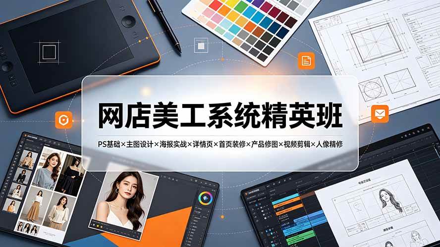 (19435期)网店美工系统精英班-7月:PS基础×主图设计×海报实战×详情页×首页装修×产品修图×视频剪辑×人像精修。-优优云网创