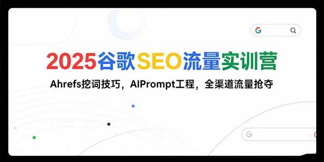(15411期)2025谷歌SEO流量实训营;,Ahrefs挖词技巧,AIPrompt工程,全渠道流量抢夺-优优云网创