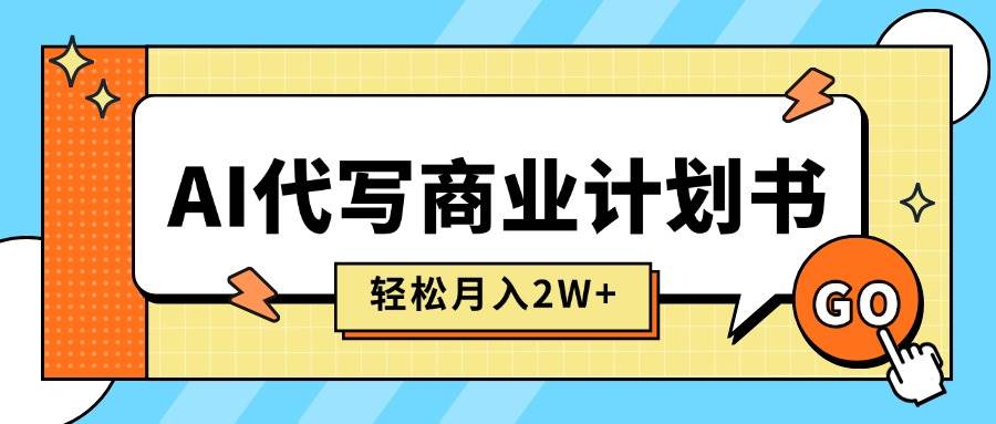（15765期）AI代写商业计划书，月入2W+，主打长期稳定，快速变现【附提示词】-优优云网创
