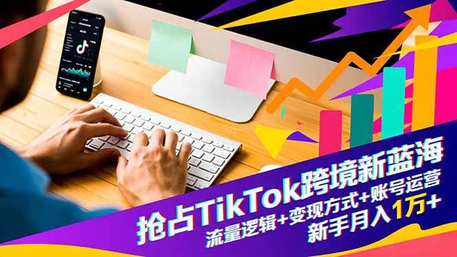(16640期)抢占TikTok跨境新蓝海:流量逻辑+变现方式+账号运营,新手月入1万+-优优云网创