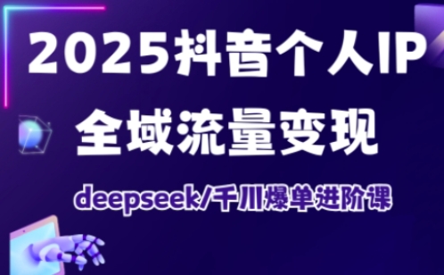抖音个人IP全域流量变现进阶课，deepseek千川爆单进阶课（更新2026年05月）-优优云网创