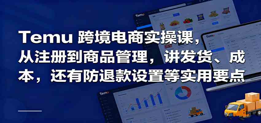 Temu跨境半托管实操，从注册到商品管理，讲发货、成本，还有防退款设置等实用要点-优优云网创