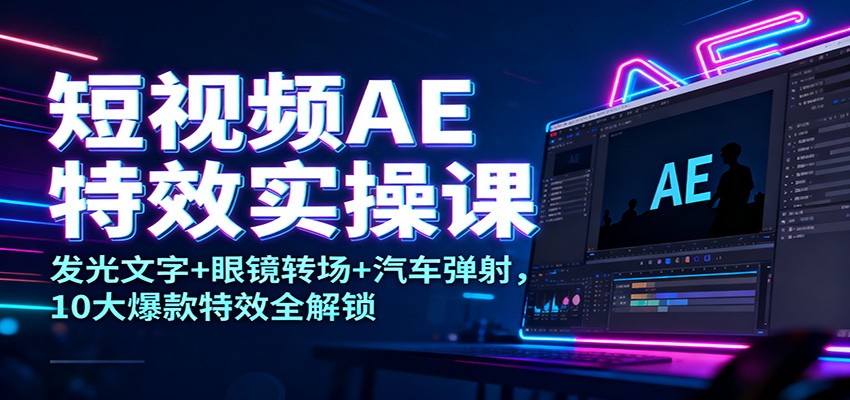 短视频AE特效实操课：发光文字+眼镜转场+汽车弹射，10大爆款特效全解锁-优优云网创