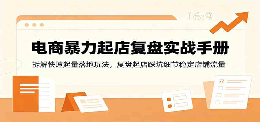 电商暴力起店复盘实战手册：拆解快速起量落地玩法，复盘起店踩坑细节稳定店铺流量-优优云网创