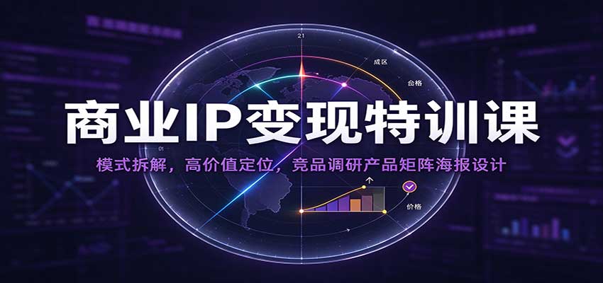 商业IP变现特训课：模式拆解，高价值定位，竞品调研产品矩阵海报设计-优优云网创