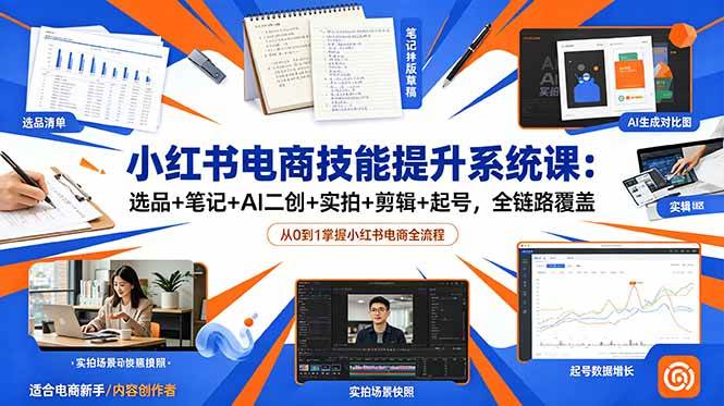 （18947期）小红书电商技能提升系统课：选品+笔记+AI二创+实拍+剪辑+起号，全链路覆盖-优优云网创