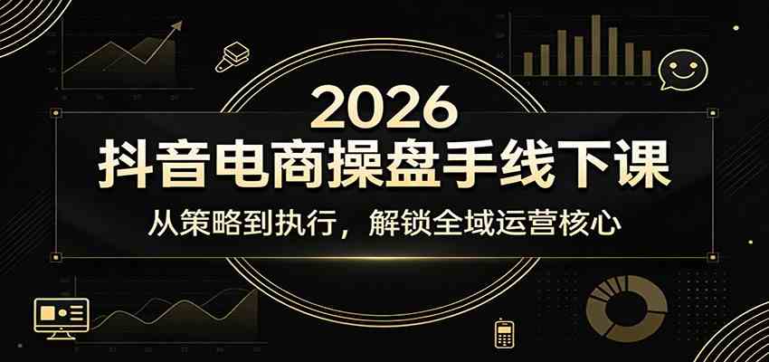 2026抖音电商操盘手线下课：从策略到执行，解锁全域运营核心-优优云网创