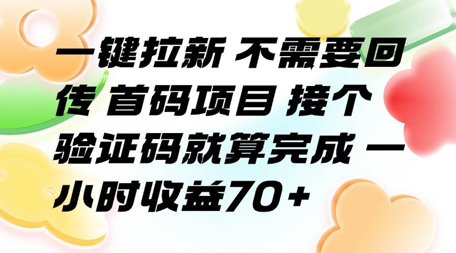 （15588期）一键拉新 不需要回传 首码项目 接个验证码就算完成 一小时收益70+-优优云网创