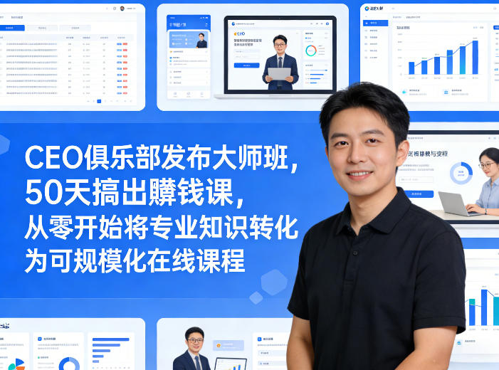 CEO俱乐部发布大师班，50天搞出賺钱课，从零开始将专业知识转化为可规模化在线课程-优优云网创