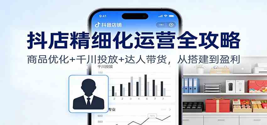 抖店精细化运营全攻略:商品优化+千川投放+ 达人带货,从搭建到盈利 抖店精细化运营全攻略:商品优化+千川投放+ 达人带货,从搭建到盈利