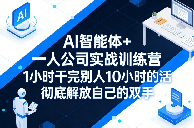 AI智能体+一人公司实战训练营，1小时干完别人10小时的活，彻底解放自己的双手-优优云网创