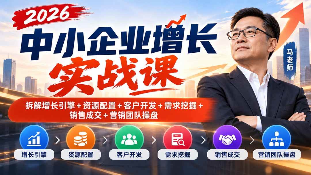 （20776期）2026中小企业增长实战课｜拆解增长引擎+资源配置+客户开发+需求挖掘+销售成交+营销团队操盘-优优云网创