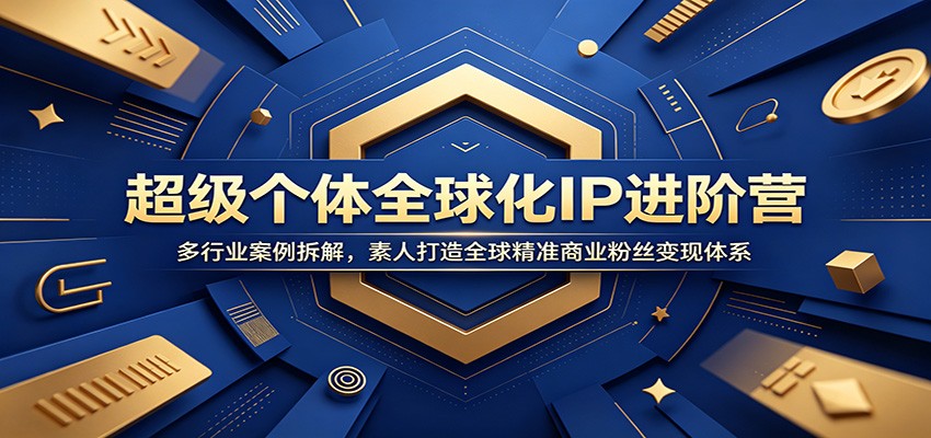 超级个体全球化IP进阶营:多行业案例拆解,素人打造全球精准商业粉丝变现体系-优优云网创