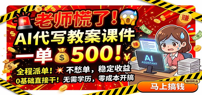 老师慌了！AI代写教案课件，一500，全程派单不愁单，0基础直接干-优优云网创