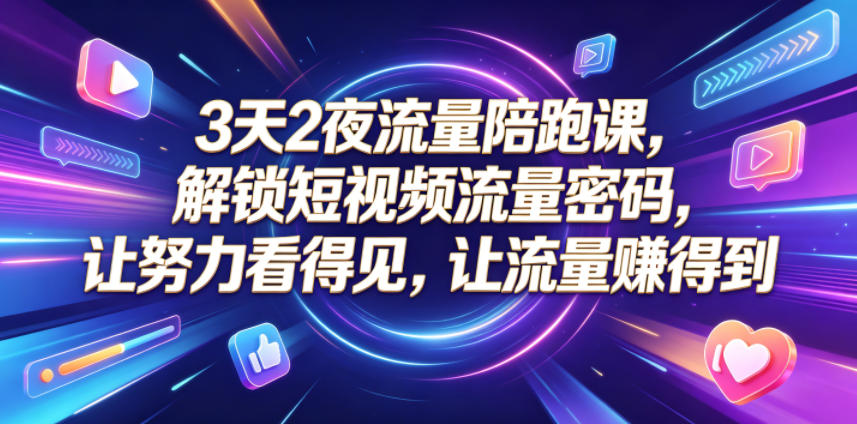 3天2夜流量陪跑课，解锁短视频流量密码，让努力看得见，让流量賺得到（更新0810）-优优云网创