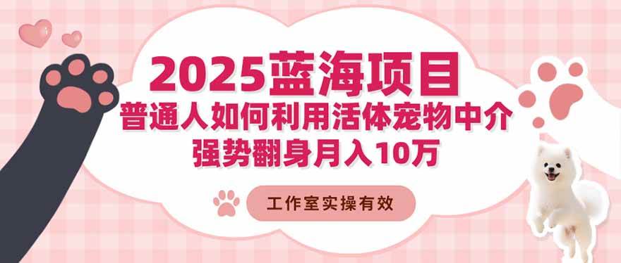 （16489期）2025蓝海项目：普通人如何利用活体宠物中介，强势翻身月入10万-优优云网创