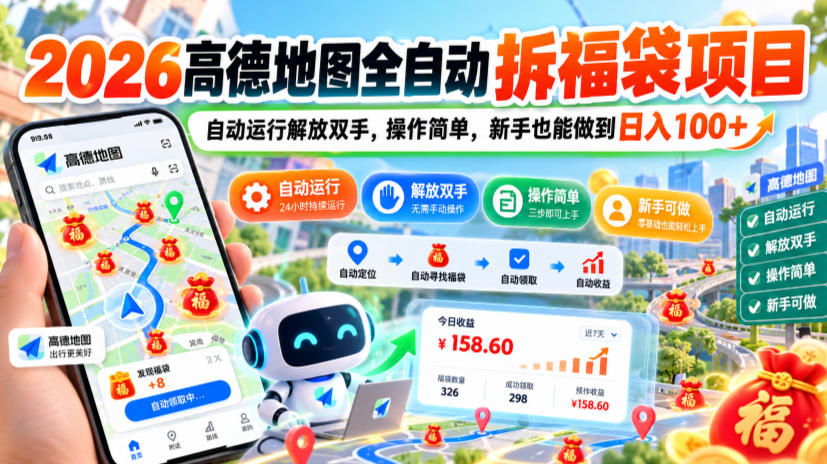 2026高德地图全自动拆福袋项目，自动运行解放双手，操作简单，新手也能做到日入100+【揭秘】-优优云网创