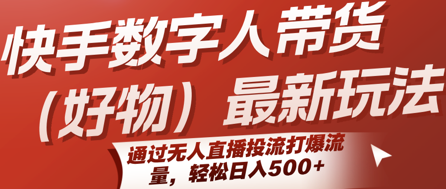 快手数字人带货（好物）最新玩法，通过无人直播投流打爆流量，轻松日入500+-优优云网创