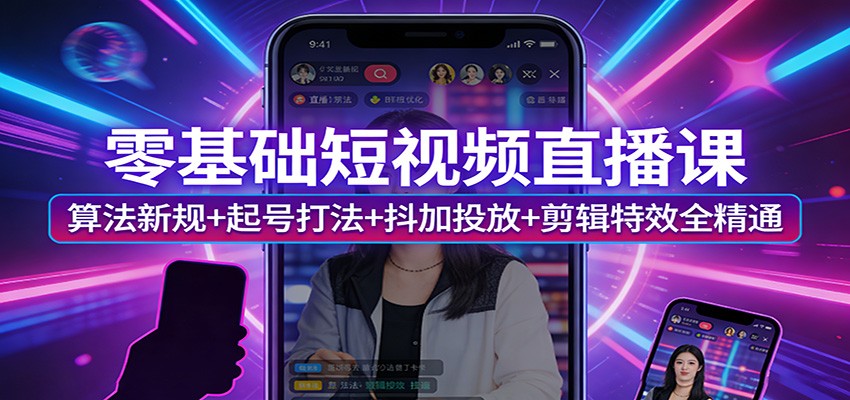 零基础短视频直播课：算法新规+起号打法+抖加投放+剪辑特效全精通-优优云网创