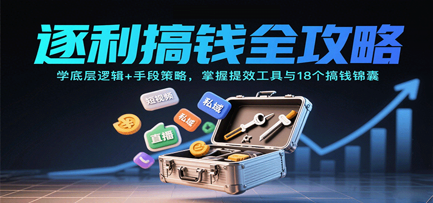 逐利搞钱全攻略：学底层逻辑+手段策略，掌握提效工具与18个搞钱锦囊（更新11月）-优优云网创