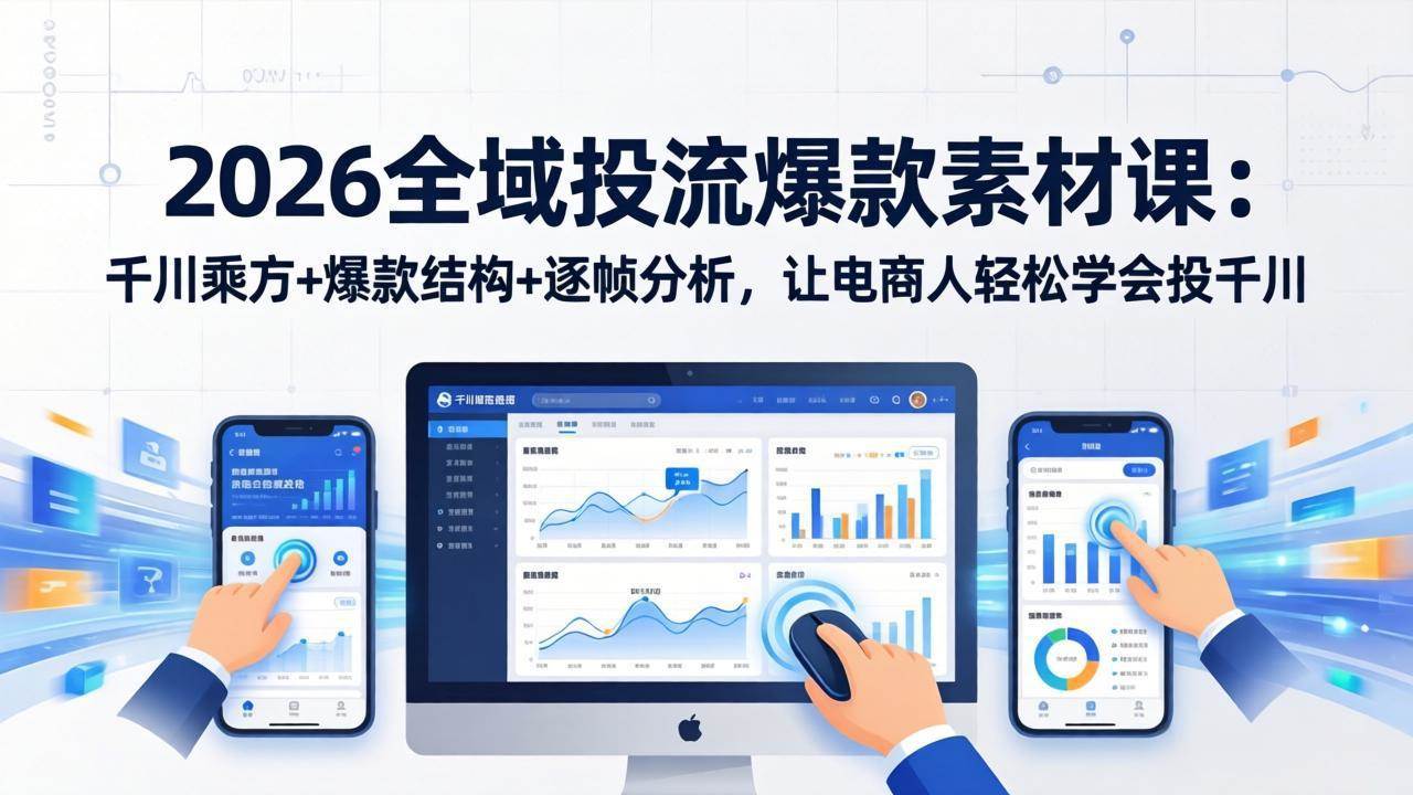 （17705期）2026全域投流爆款素材课：千川乘方+爆款结构+逐帧分析，让电商人轻松学会投千川-优优云网创