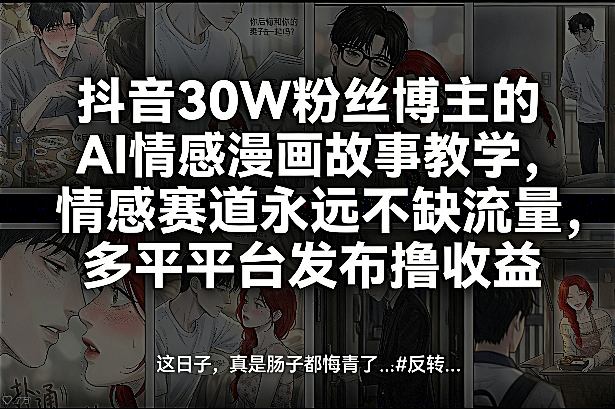 抖音30W粉丝博主的AI情感漫画故事教学，情感赛道永远不缺流量，多平台发布撸收益！-优优云网创