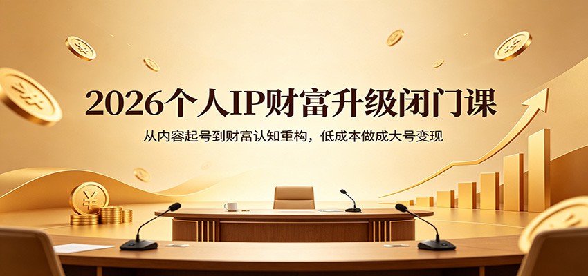 2026个人IP财富升级闭门课：从内容起号到财富认知重构，低成本做成大号变现-优优云网创