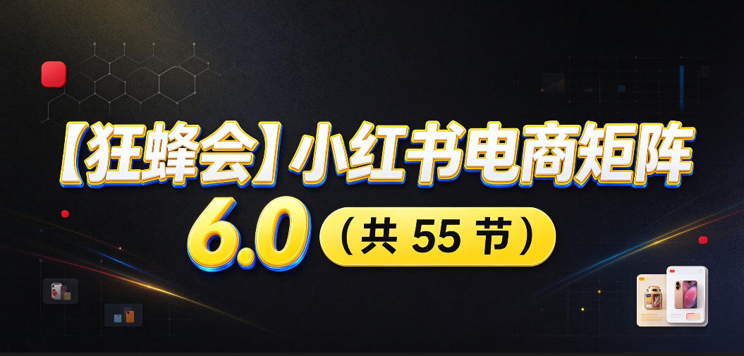 【无水印】【狂蜂会】小红书电商矩阵6.0，从零教你店铺搭建、多渠道精细化选品、AI素材原创、自动化发笔记、矩阵起店放大等-优优云网创