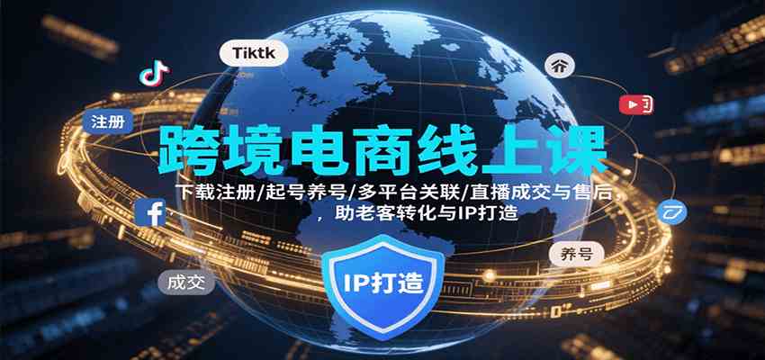 跨境电商线上课，下载注册/起号养号/多平台关联/直播成交与售后，IP打造与老客转化-优优云网创