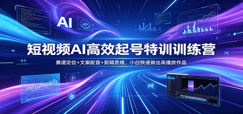 短视频AI高效起号特训训练营：赛道定位+文案配音+剪辑思维，小白快速做出高播放作品-优优云网创