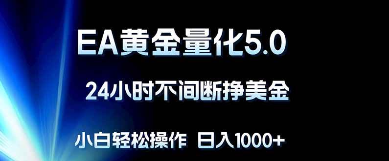 （18191期）EA黄金量化5.0，24小时不间断挣美金，小白轻松上手，日入1000+-优优云网创