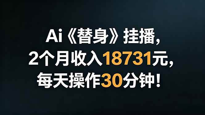 （18956期）Ai替身挂播，2个月收入18731元，每天操作30分钟！-优优云网创