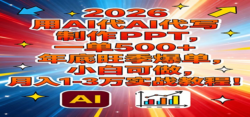 2026用AI代写制作PPT，一单500+，年底旺季爆单，小白可做，月入1-3万实战教程-优优云网创