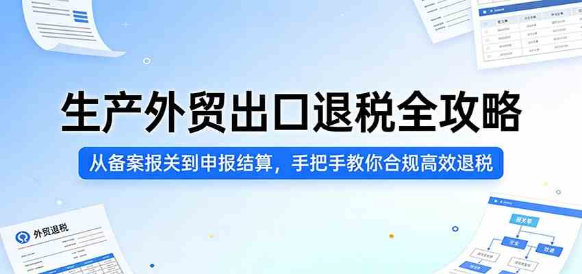 生产外贸出口退税全攻略：从备案报关到申报结算，手把手教你合规高效退税-优优云网创