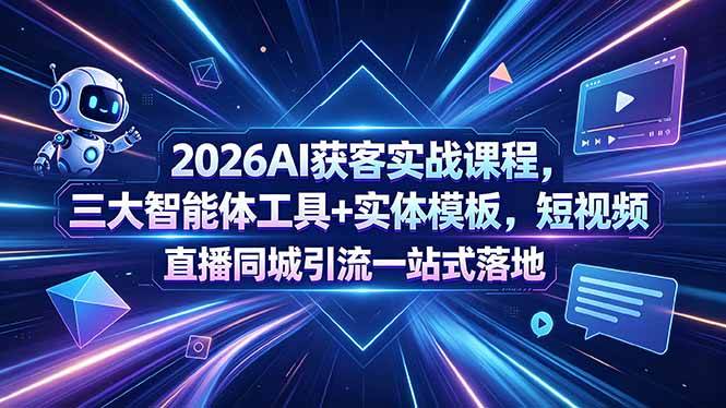 (18502期)2026AI获客实战课程,三大智能体工具+实体模板,短视频直播同城引流一站式落地-优优云网创