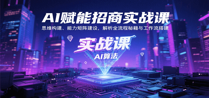 AI赋能招商实战课：思维构建、能力矩阵建设，解析全流程秘籍与工作流搭建-优优云网创