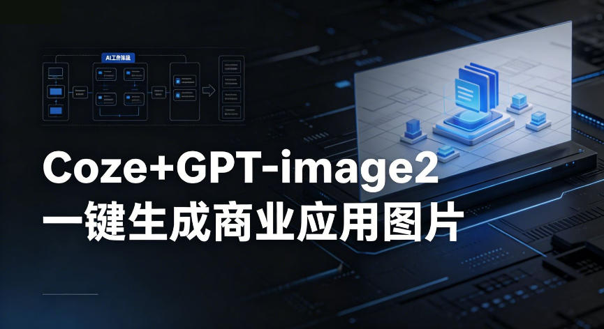 【Coze工作流搭建实操教程】coze+GPT-image2一键生成商业应用图片，全流程保姆级教学-优优云网创