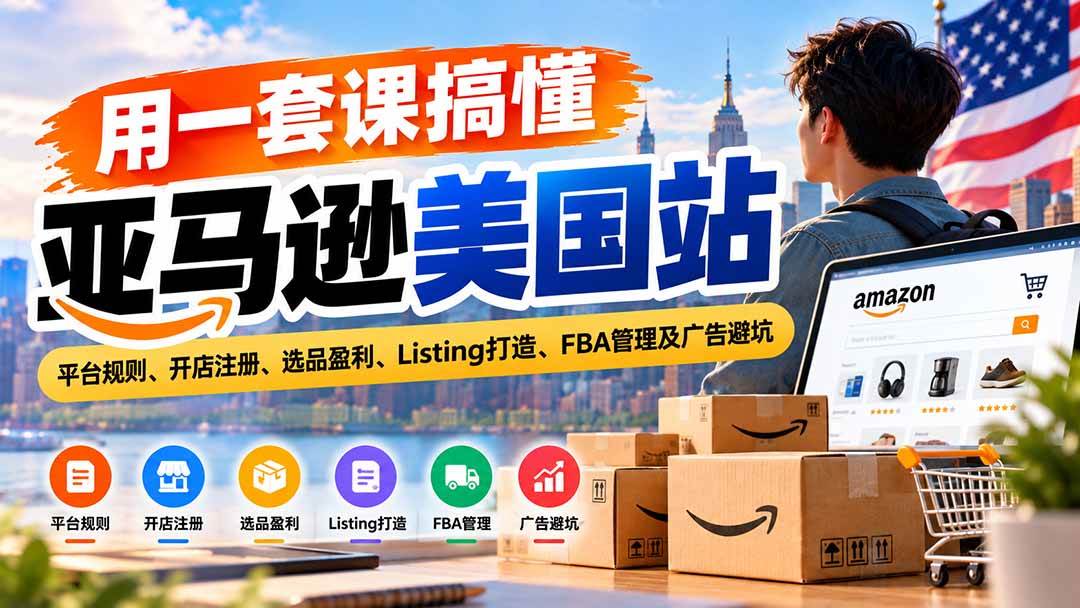 （20938期）用一套课搞懂亚马逊美国站：平台规则、开店注册、选品盈利、Listing打造、FBA管理及广告避坑-优优云网创