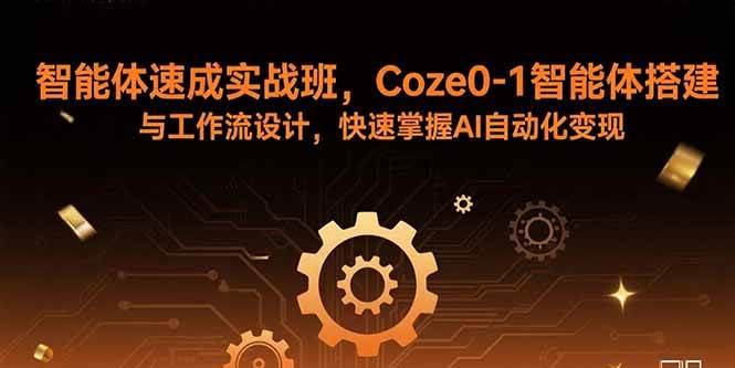 （15916期）智能体速成实战班，Coze0-1智能体搭建与工作流设计，快速掌握AI自动化变现-优优云网创